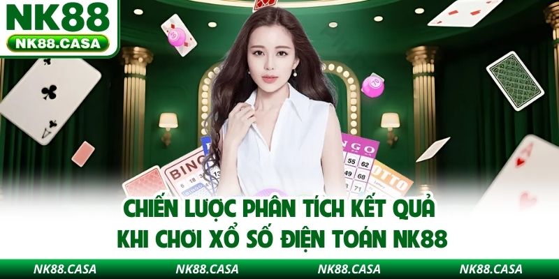 Chiến lược phân tích kết quả khi chơi xổ số điện toán NK88