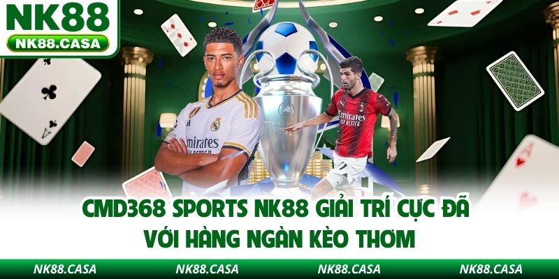 CMD368 Sports Nk88 Giải Trí Cực Đã Với Hàng Ngàn Kèo Thơm