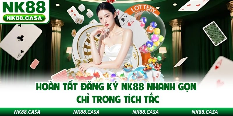 Hoàn tất đăng ký NK88 nhanh gọn chỉ trong tích tắc