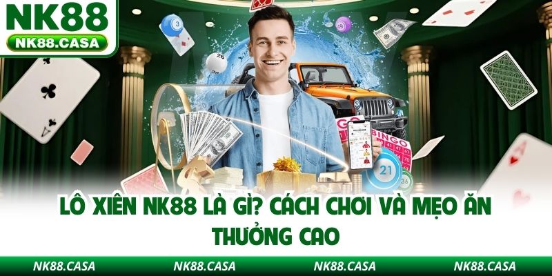 Lô Xiên NK88 Là Gì? Cách Chơi Và Mẹo Ăn Thưởng Cao