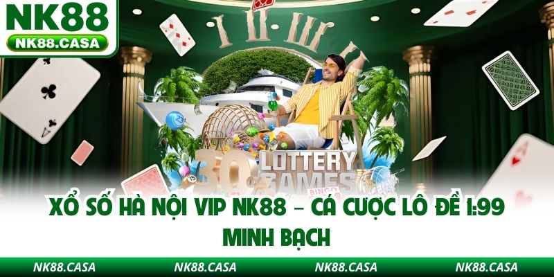 Xổ Số Hà Nội Vip NK88 – Cá Cược Lô Đề 1:99 Minh Bạch